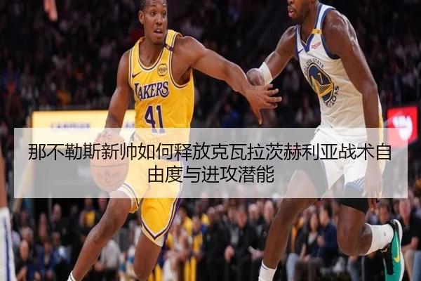 那不勒斯新帅如何释放克瓦拉茨赫利亚战术自由度与进攻潜能