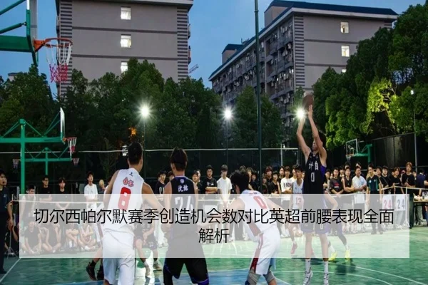 切尔西帕尔默赛季创造机会数对比英超前腰表现全面解析