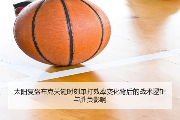 太阳复盘布克关键时刻单打效率变化背后的战术逻辑与胜负影响