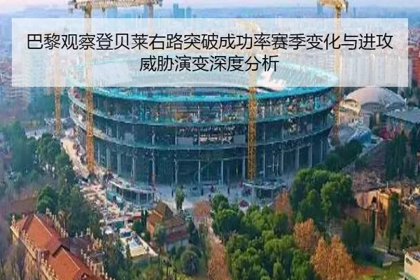 巴黎观察登贝莱右路突破成功率赛季变化与进攻威胁演变深度分析