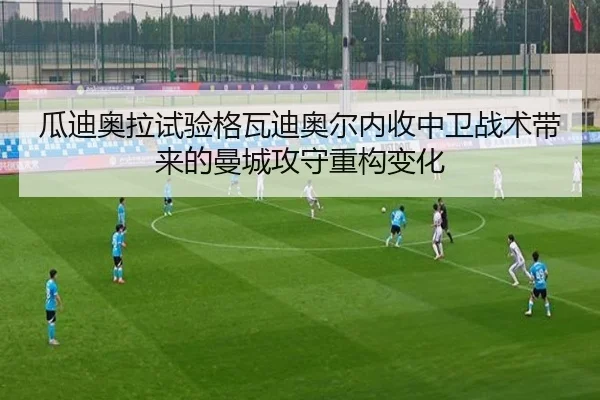 瓜迪奥拉试验格瓦迪奥尔内收中卫战术带来的曼城攻守重构变化