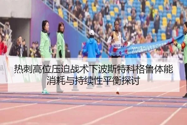热刺高位压迫战术下波斯特科格鲁体能消耗与持续性平衡探讨