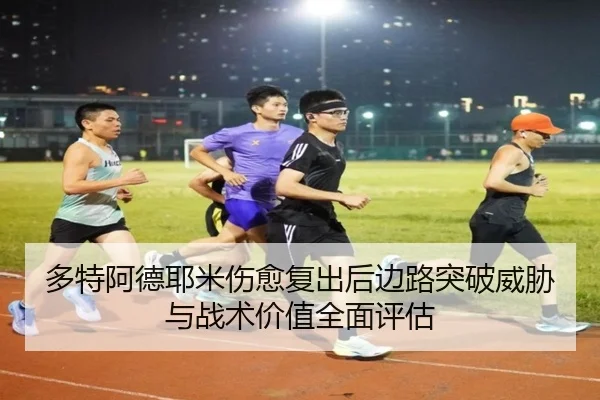 多特阿德耶米伤愈复出后边路突破威胁与战术价值全面评估
