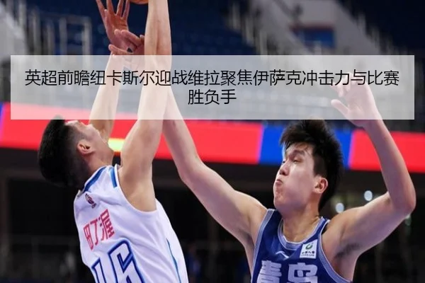英超前瞻纽卡斯尔迎战维拉聚焦伊萨克冲击力与比赛胜负手