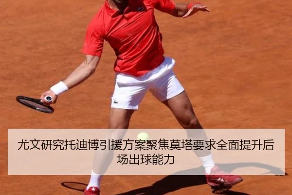 尤文研究托迪博引援方案聚焦莫塔要求全面提升后场出球能力